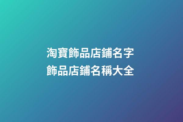淘寶飾品店鋪名字 飾品店鋪名稱大全-第1張-店鋪起名-玄機(jī)派